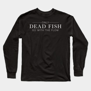 "Only Dead Fish Go With The Flow" in white text Long Sleeve T-Shirt